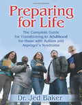 PREPARING FOR LIFE - THE COMPLETE GUIDE FOR TRANSITIONING TO ADULTHOOD FOR THOSE WITH AUTISM AND ASPERGER'S SYNDROME - JED BAKER